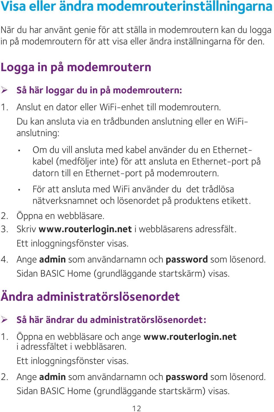 Du kan ansluta via en trådbunden anslutning eller en WiFianslutning: Om du vill ansluta med kabel använder du en Ethernetkabel (medföljer inte) för att ansluta en Ethernet-port på datorn till en