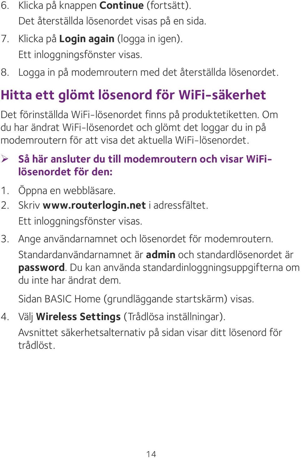 Om du har ändrat WiFi-lösenordet och glömt det loggar du in på modemroutern för att visa det aktuella WiFi-lösenordet. ¾ Så här ansluter du till modemroutern och visar WiFilösenordet för den: 1.