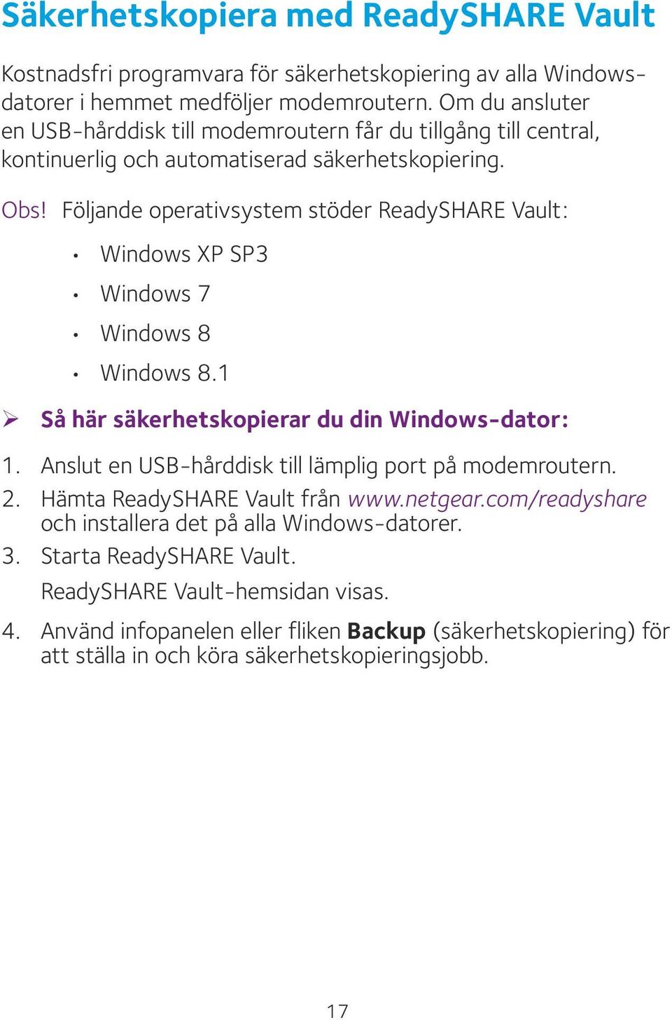 Följande operativsystem stöder ReadySHARE Vault: Windows XP SP3 Windows 7 Windows 8 Windows 8.1 ¾ Så här säkerhetskopierar du din Windows-dator: 1.