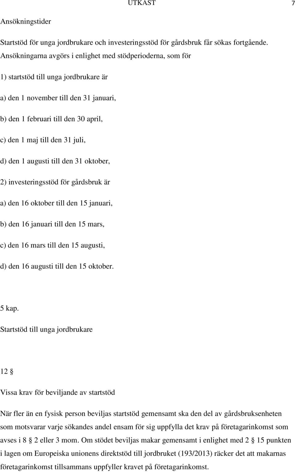 juli, d) den 1 augusti till den 31 oktober, 2) investeringsstöd för gårdsbruk är a) den 16 oktober till den 15 januari, b) den 16 januari till den 15 mars, c) den 16 mars till den 15 augusti, d) den