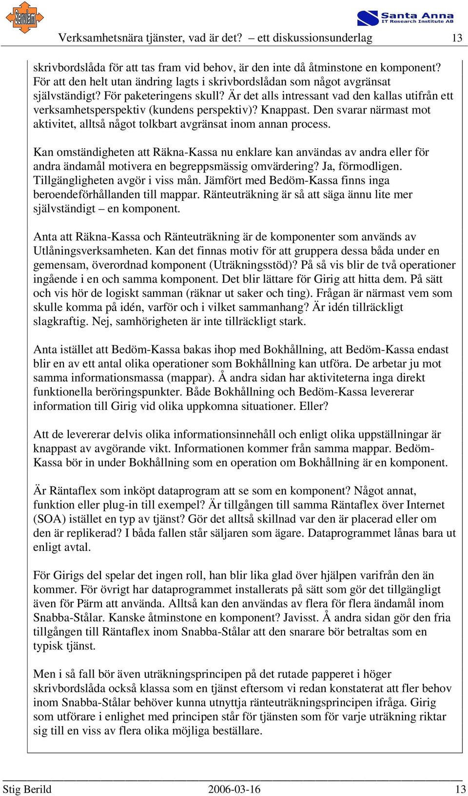 Är det alls intressant vad den kallas utifrån ett verksamhetsperspektiv (kundens perspektiv)? Knappast. Den svarar närmast mot aktivitet, alltså något tolkbart avgränsat inom annan process.