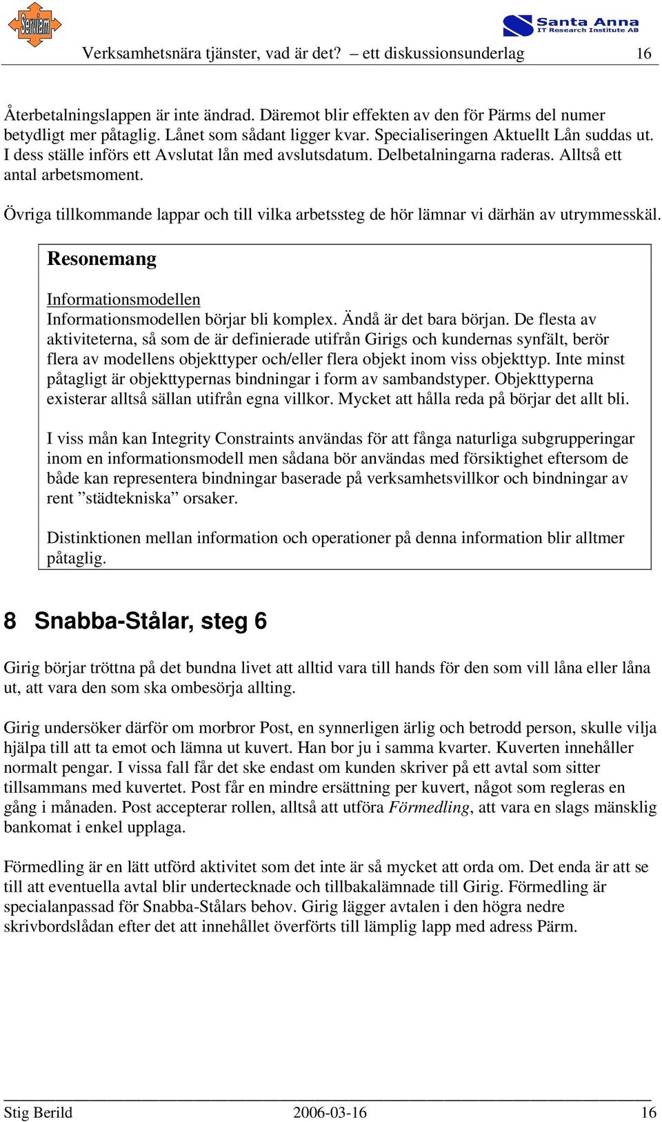 Övriga tillkommande lappar och till vilka arbetssteg de hör lämnar vi därhän av utrymmesskäl. Resonemang Informationsmodellen Informationsmodellen börjar bli komplex. Ändå är det bara början.