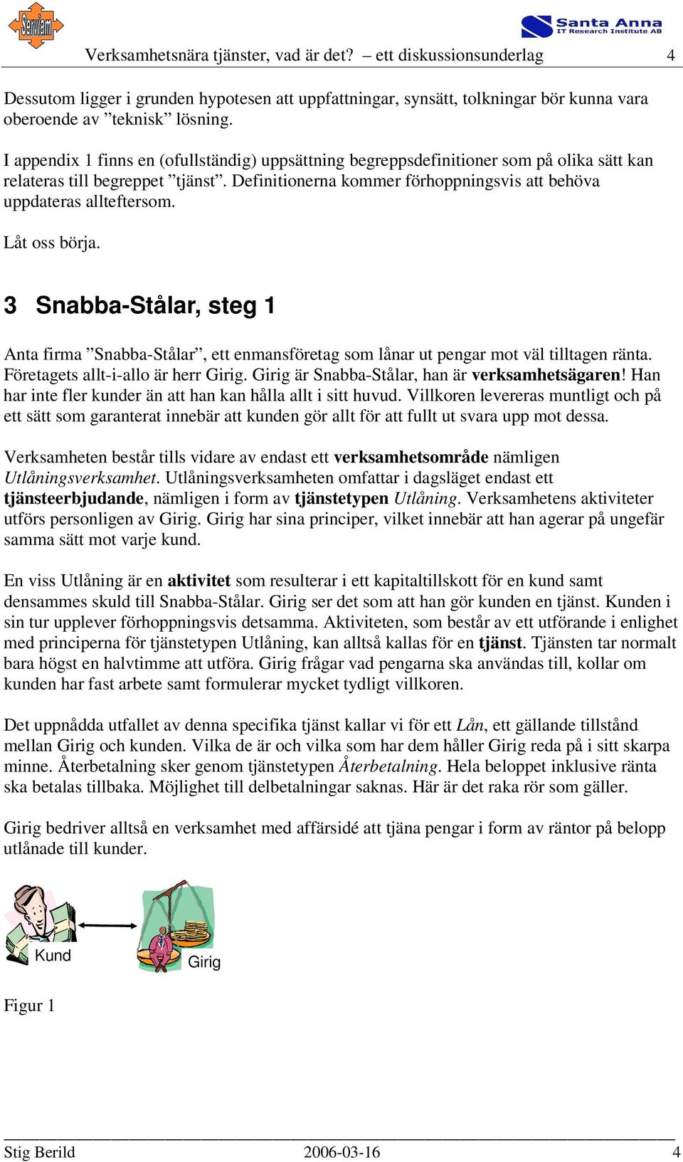 Låt oss börja. 3 Snabba-Stålar, steg 1 Anta firma Snabba-Stålar, ett enmansföretag som lånar ut pengar mot väl tilltagen ränta. Företagets allt-i-allo är herr Girig.