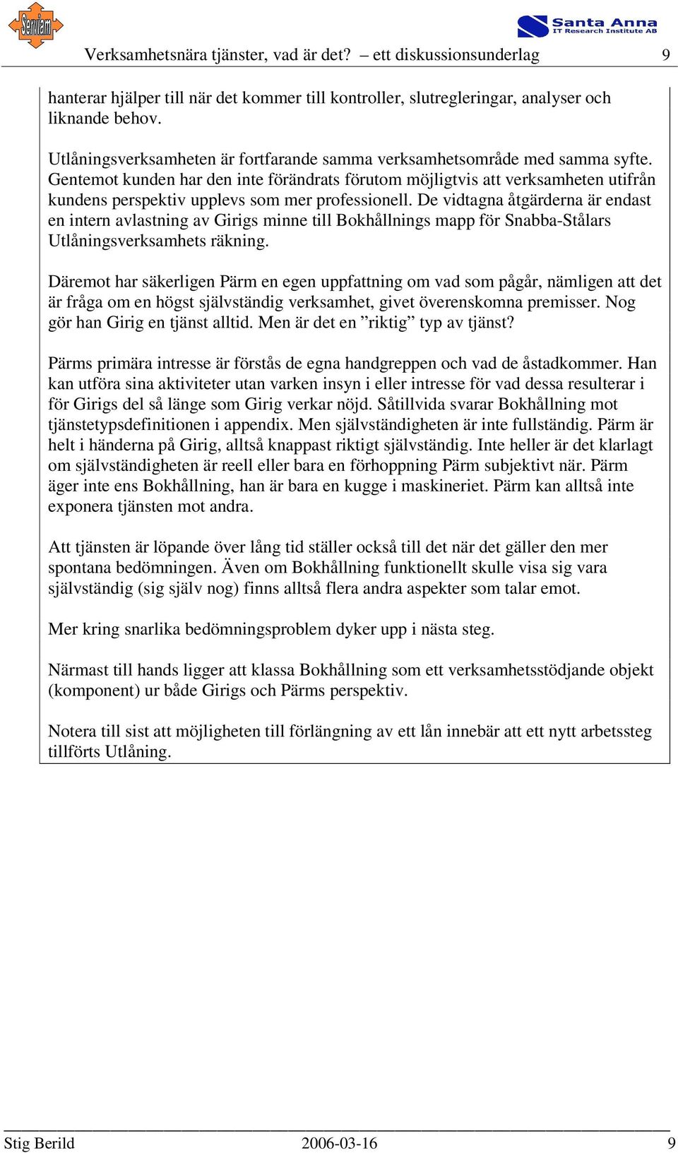 Gentemot kunden har den inte förändrats förutom möjligtvis att verksamheten utifrån kundens perspektiv upplevs som mer professionell.