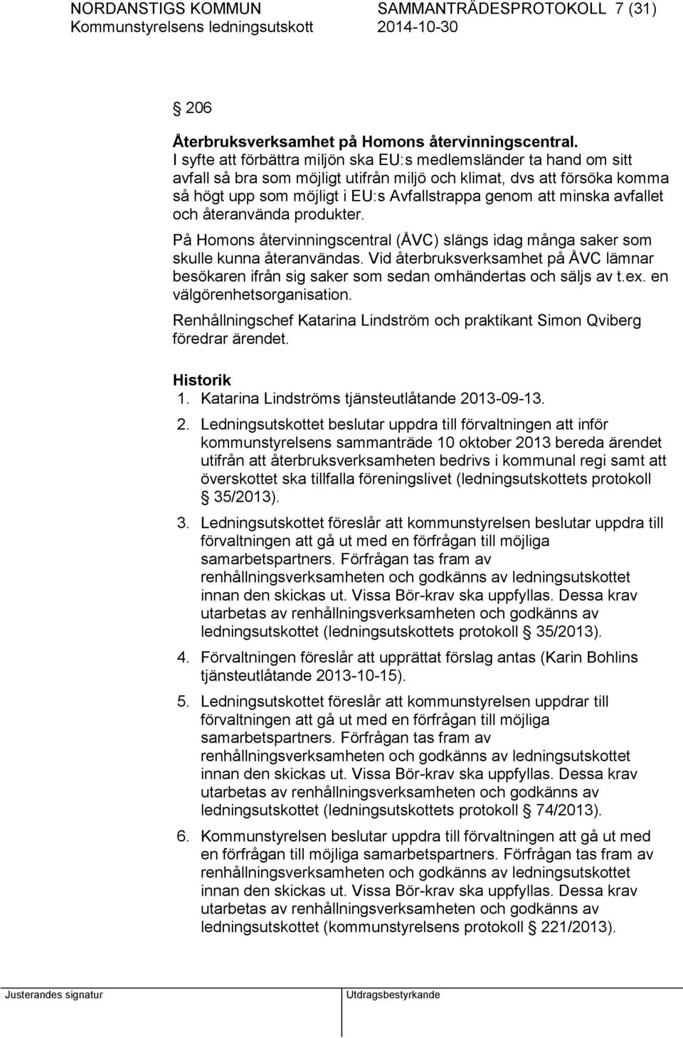 minska avfallet och återanvända produkter. På Homons återvinningscentral (ÅVC) slängs idag många saker som skulle kunna återanvändas.