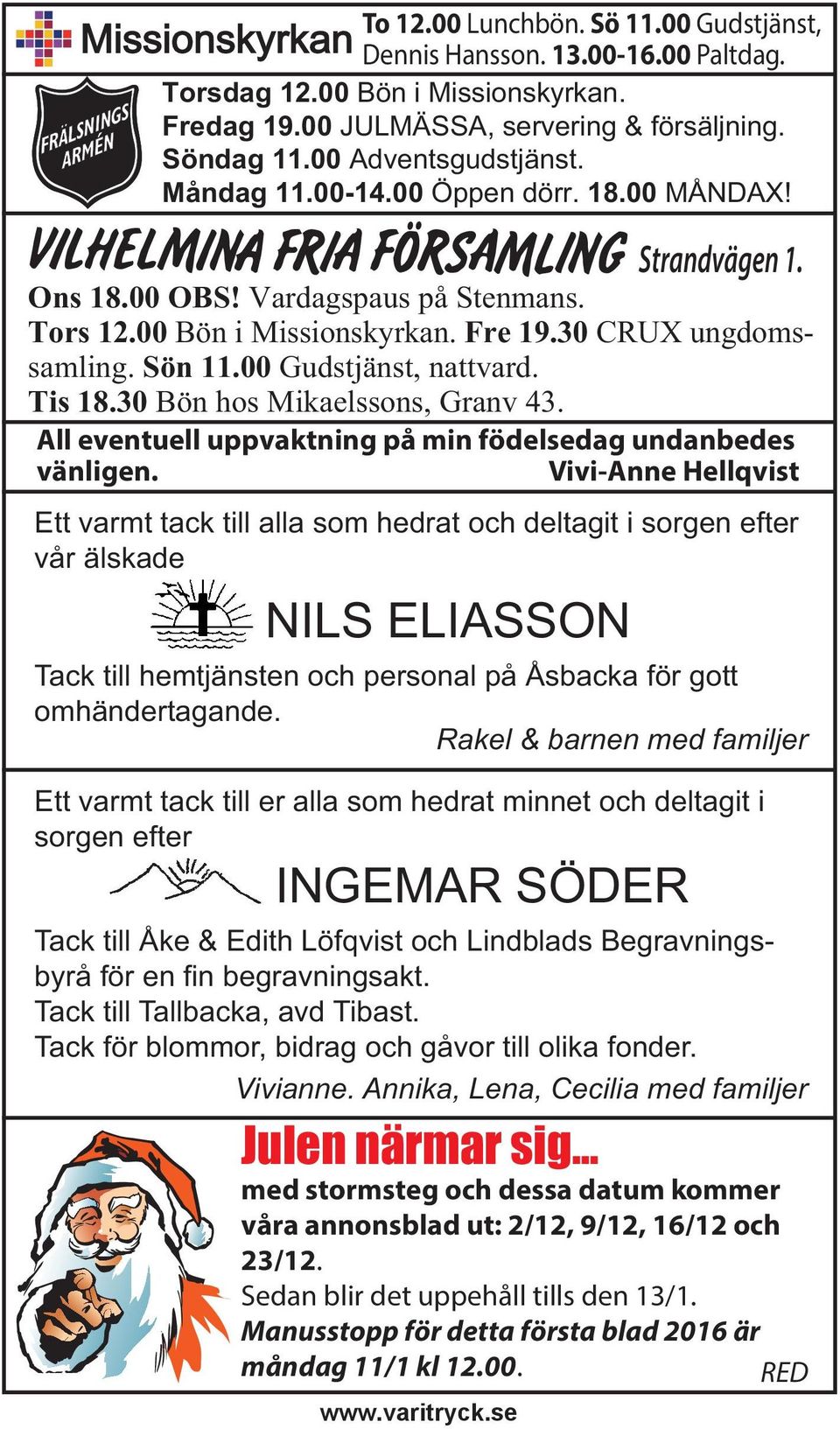 Sön 11.00 Gudstjänst, nattvard. Tis 18.30 Bön hos Mikaelssons, Granv 43. All eventuell uppvaktning på min födelsedag undanbedes vänligen.