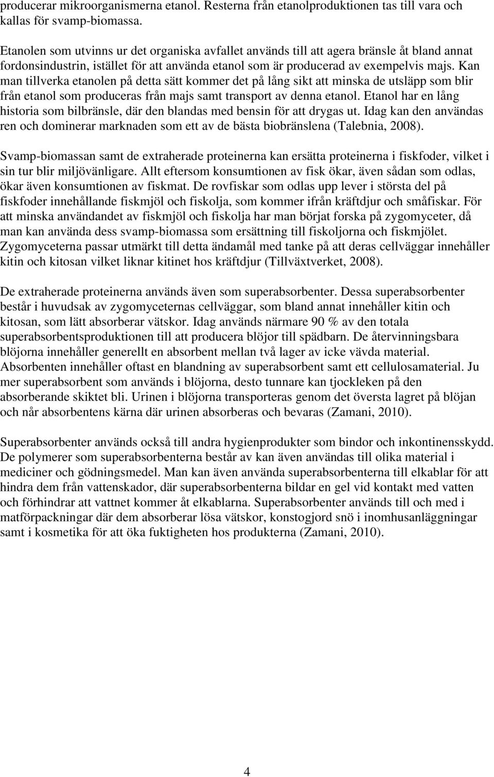 Kan man tillverka etanolen på detta sätt kommer det på lång sikt att minska de utsläpp som blir från etanol som produceras från majs samt transport av denna etanol.