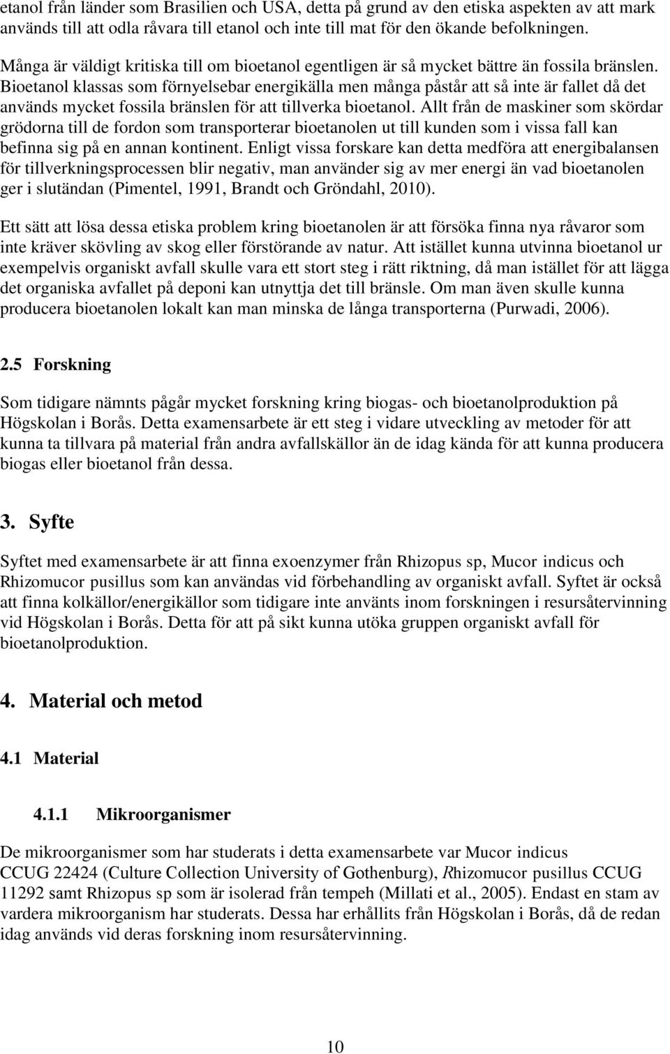 Bioetanol klassas som förnyelsebar energikälla men många påstår att så inte är fallet då det används mycket fossila bränslen för att tillverka bioetanol.