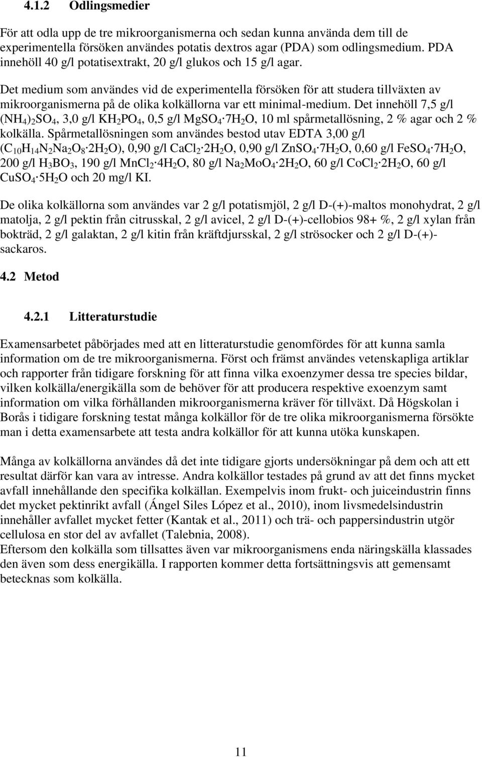 Det medium som användes vid de experimentella försöken för att studera tillväxten av mikroorganismerna på de olika kolkällorna var ett minimal-medium.