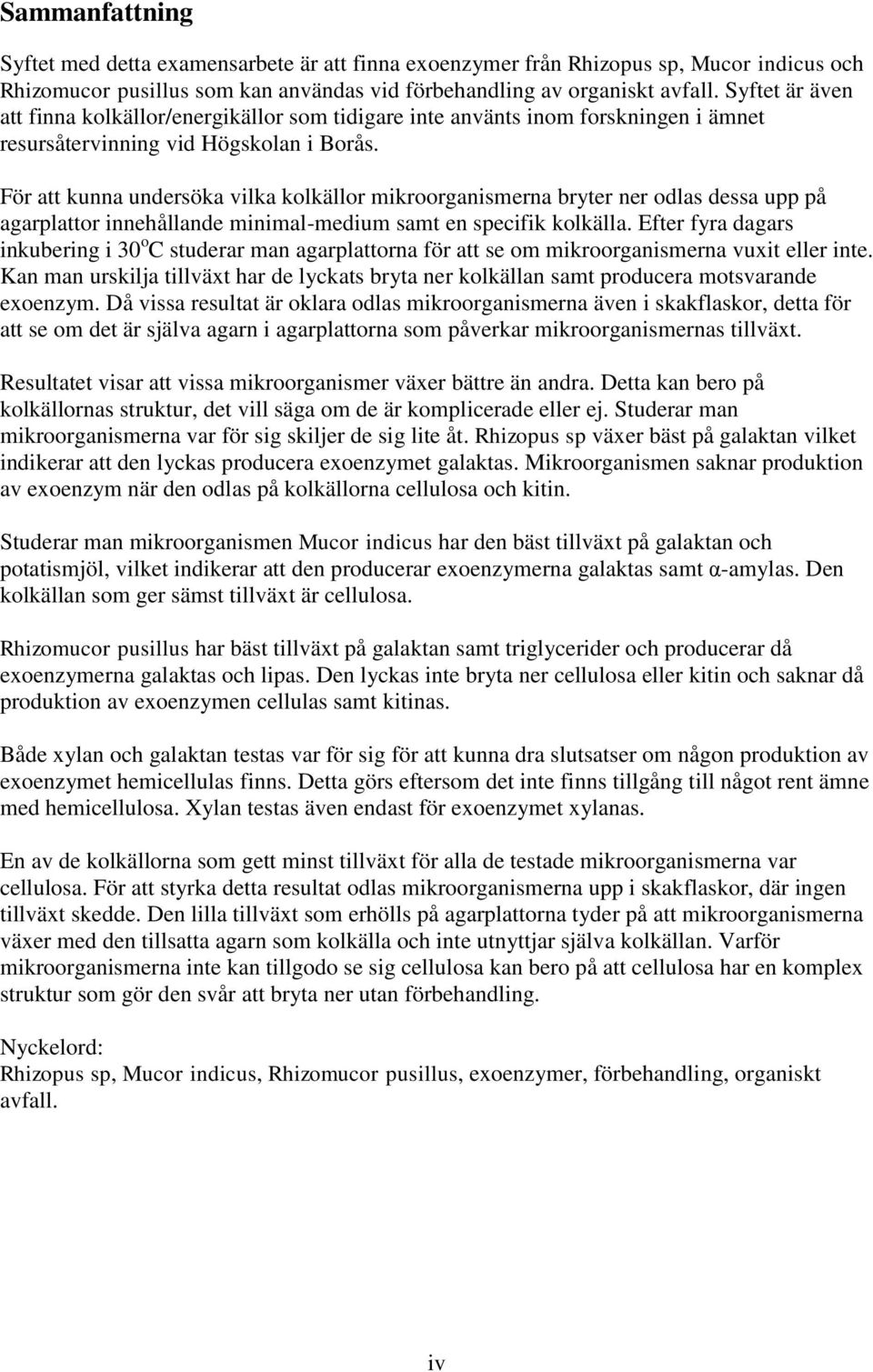 För att kunna undersöka vilka kolkällor mikroorganismerna bryter ner odlas dessa upp på agarplattor innehållande minimal-medium samt en specifik kolkälla.