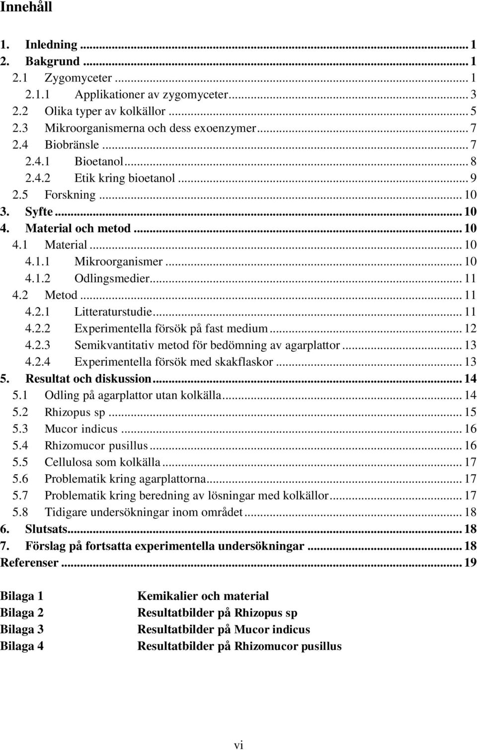 .. 11 4.2 Metod... 11 4.2.1 Litteraturstudie... 11 4.2.2 Experimentella försök på fast medium... 12 4.2.3 Semikvantitativ metod för bedömning av agarplattor... 13 4.2.4 Experimentella försök med skakflaskor.