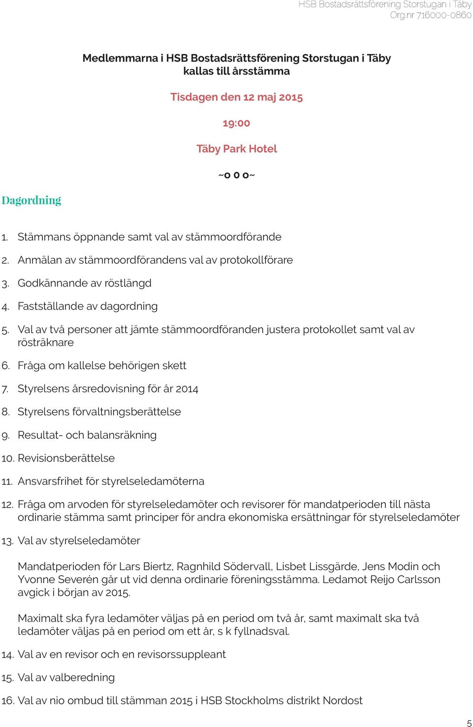 Val av två personer att jämte stämmoordföranden justera protokollet samt val av rösträknare 6. Fråga om kallelse behörigen skett 7. Styrelsens årsredovisning för år 2014 8.