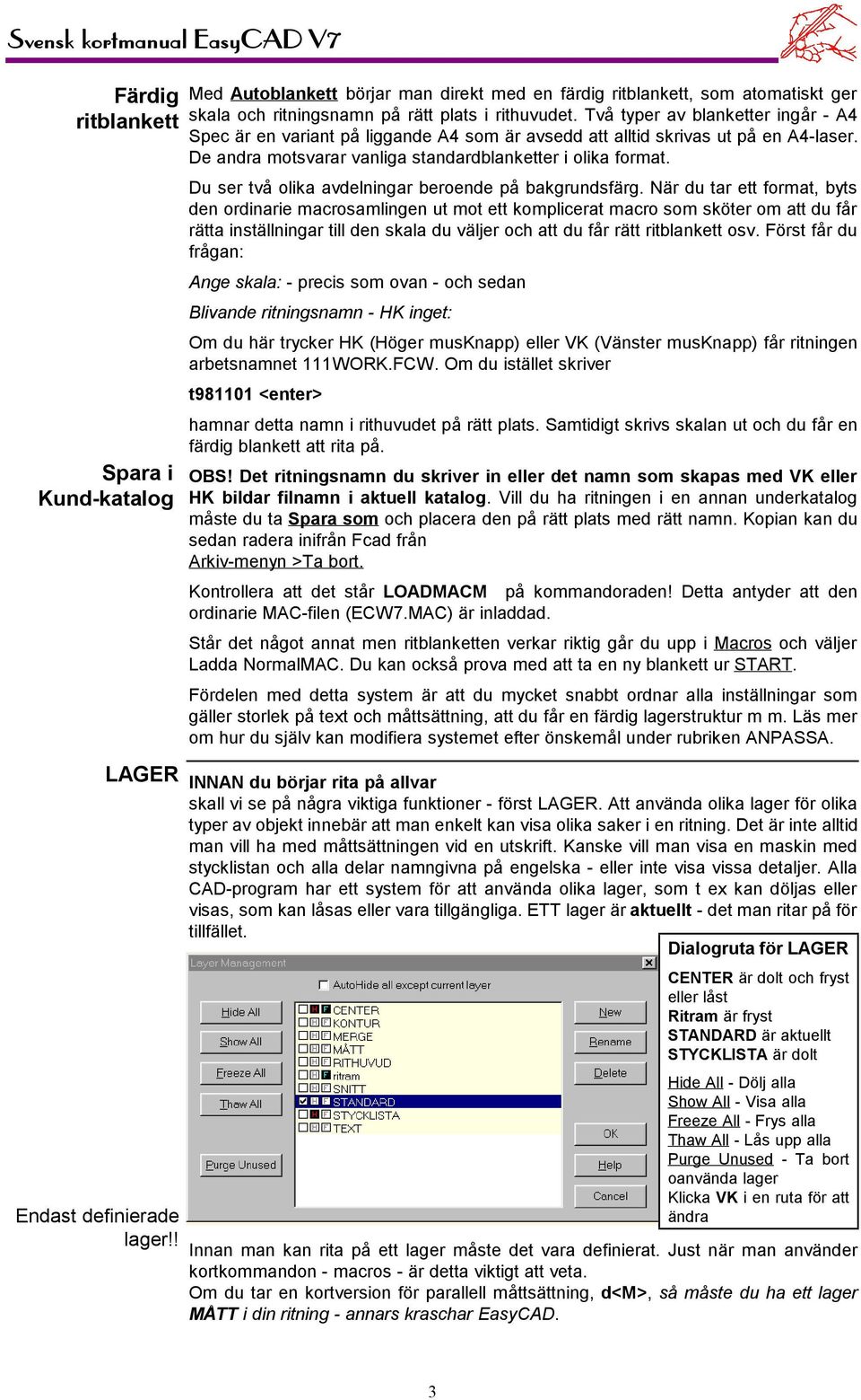 Två typer av blanketter ingår -A4 Spec är en variant på liggande A4 som är avsedd att alltid skrivas ut på en A4-laser. De andra motsvarar vanliga standardblanketter iolika format.