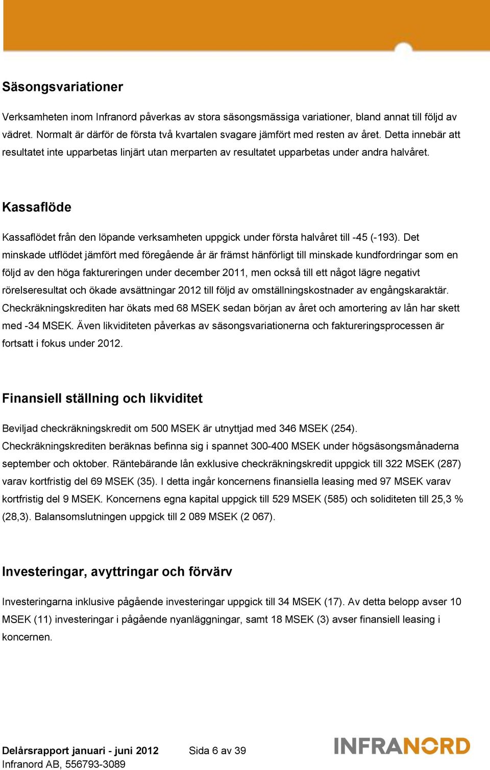 Kassaflöde Kassaflödet från den löpande verksamheten uppgick under första halvåret till -45 (-193).