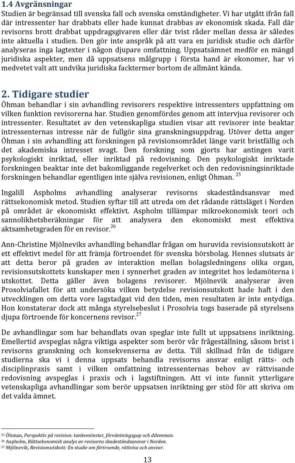 Den gör inte anspråk på att vara en juridisk studie och därför analyseras inga lagtexter i någon djupare omfattning.