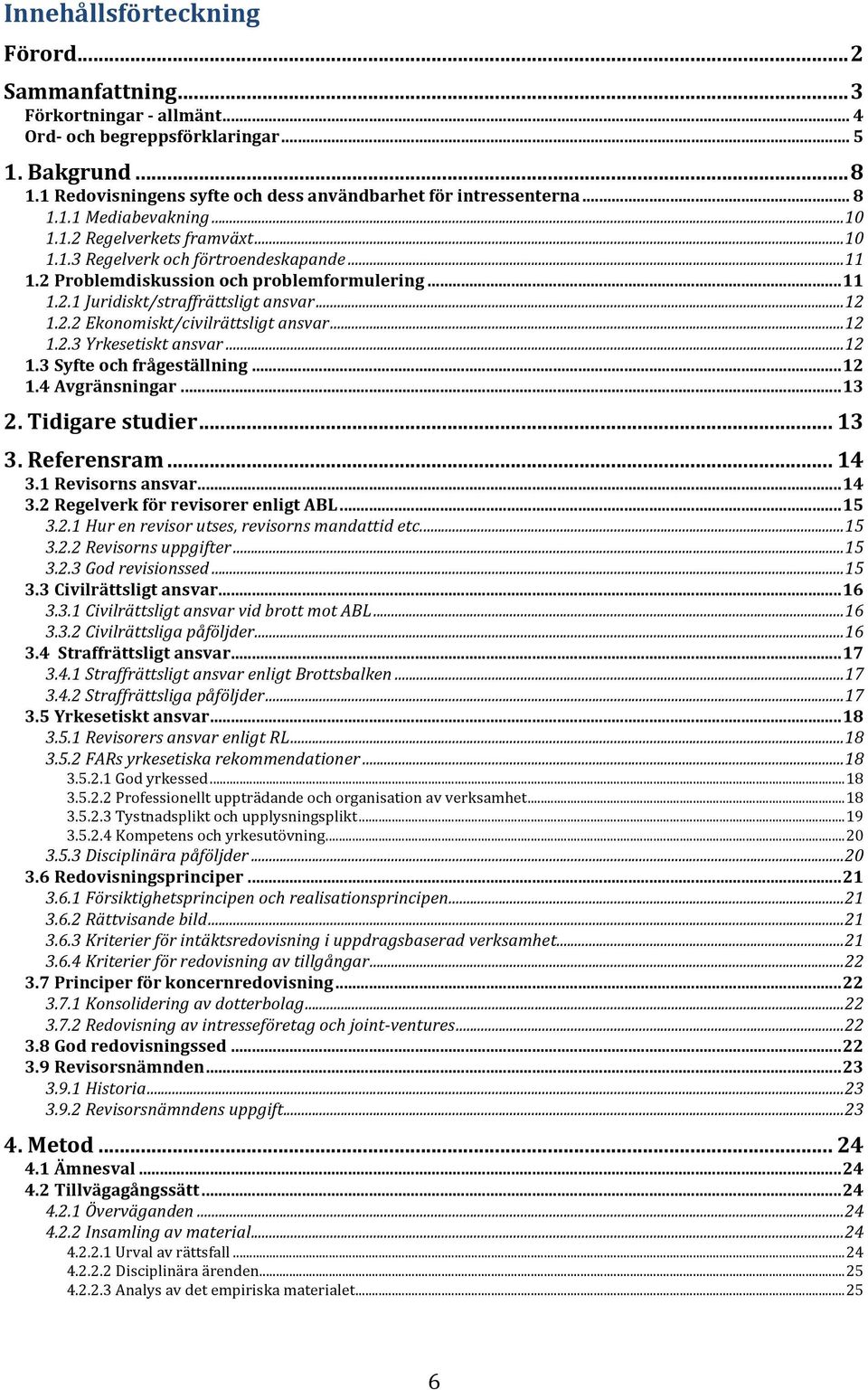 .. 12 1.2.2 Ekonomiskt/civilrättsligt ansvar... 12 1.2.3 Yrkesetiskt ansvar... 12 1.3 Syfte och frågeställning... 12 1.4 Avgränsningar... 13 2. Tidigare studier... 13 3. Referensram... 14 3.