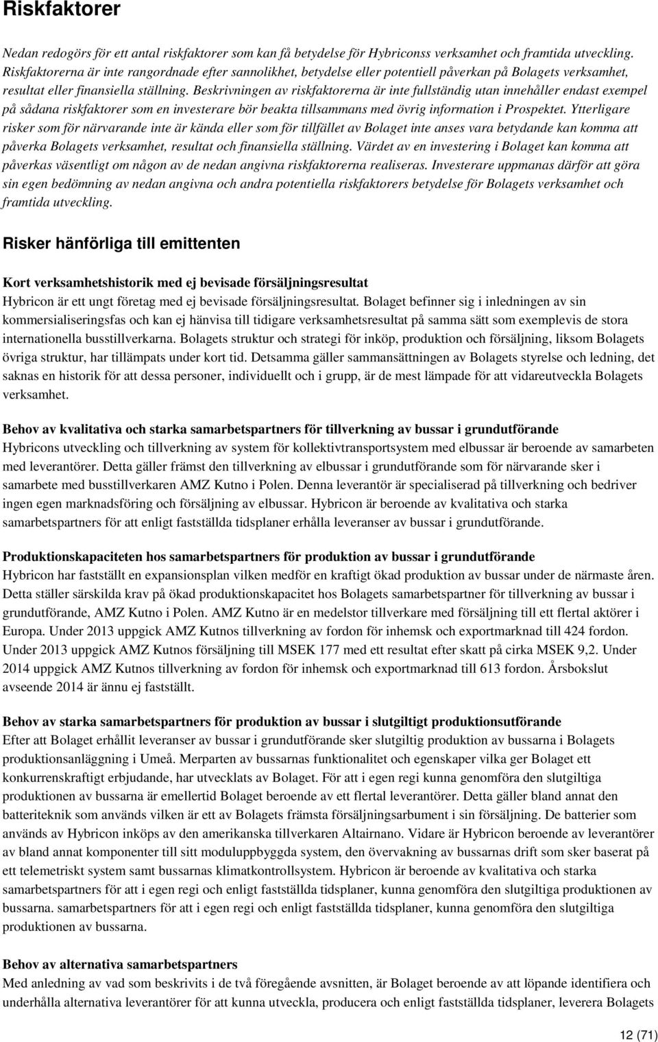 Beskrivningen av riskfaktorerna är inte fullständig utan innehåller endast exempel på sådana riskfaktorer som en investerare bör beakta tillsammans med övrig information i Prospektet.