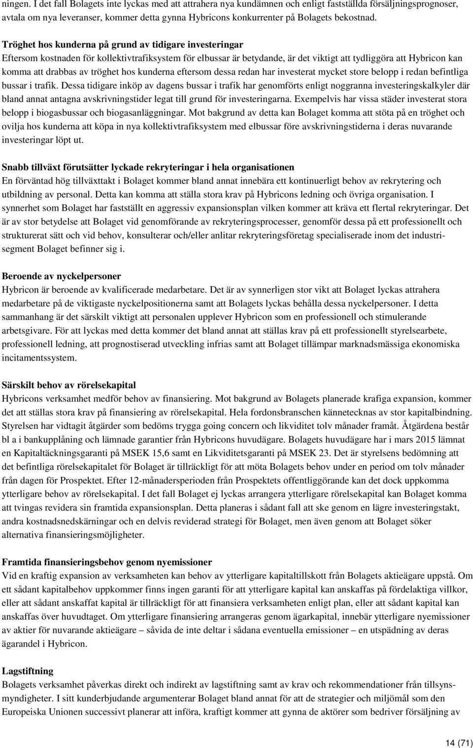 Tröghet hos kunderna på grund av tidigare investeringar Eftersom kostnaden för kollektivtrafiksystem för elbussar är betydande, är det viktigt att tydliggöra att Hybricon kan komma att drabbas av