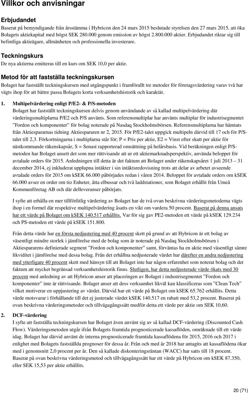 Teckningskurs De nya aktierna emitteras till en kurs om SEK 10,0 per aktie.