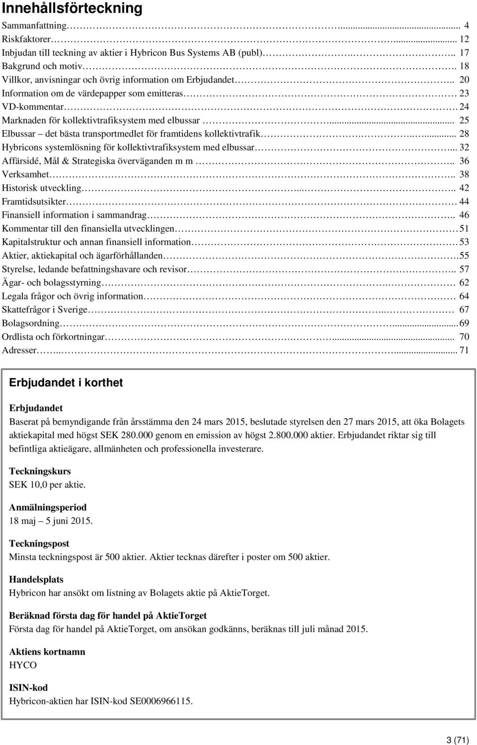 .. 25 Elbussar det bästa transportmedlet för framtidens kollektivtrafik...... 28 Hybricons systemlösning för kollektivtrafiksystem med elbussar... 32 Affärsidé, Mål & Strategiska överväganden m m.