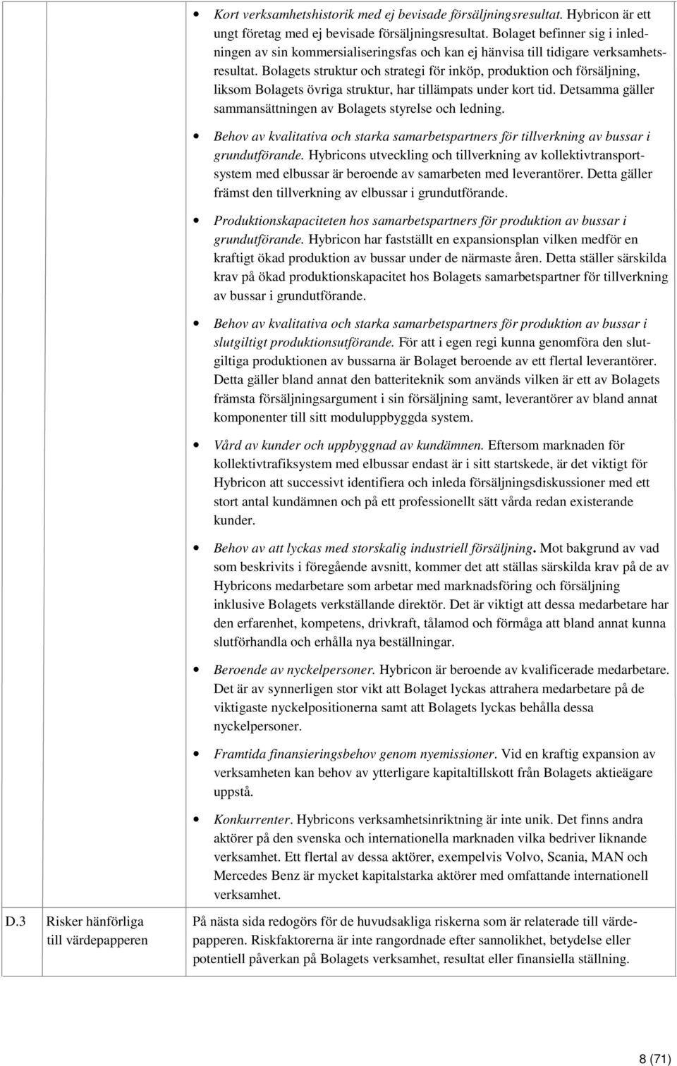 Bolagets struktur och strategi för inköp, produktion och försäljning, liksom Bolagets övriga struktur, har tillämpats under kort tid. Detsamma gäller sammansättningen av Bolagets styrelse och ledning.