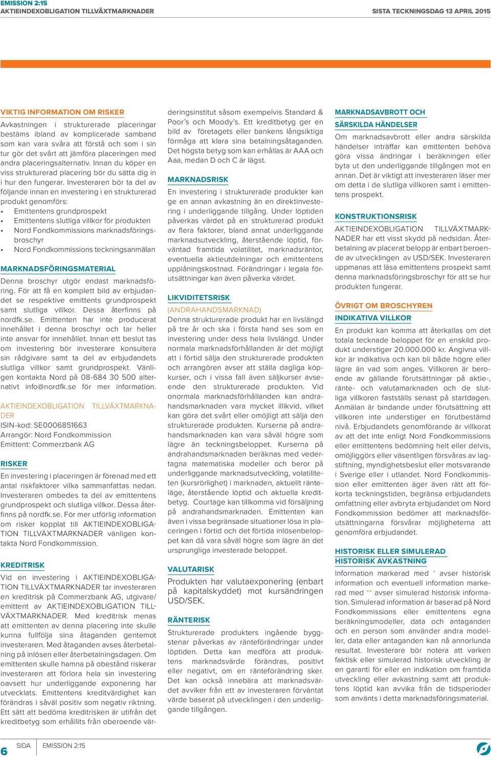 Investeraren bör ta del av följande innan en investering i en strukturerad produkt genomförs: Emittentens grundprospekt Emittentens slutliga villkor för produkten Nord Fondkommissions
