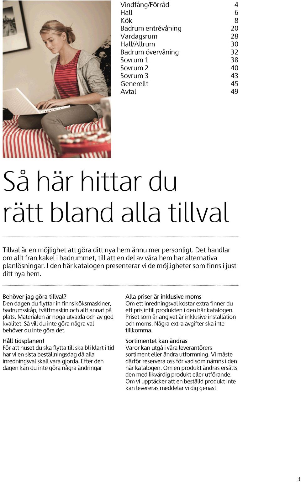 I den här katalogen presenterar vi de möjligheter som finns i just ditt nya hem. Behöver jag göra tillval? Den dagen du flyttar in finns köksmaskiner, badrumsskåp, tvättmaskin och allt annat på plats.