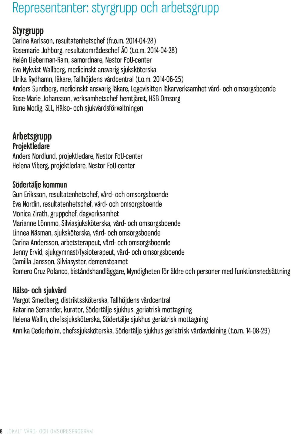 o.m. 2014-06-25) Anders Sundberg, medicinskt ansvarig läkare, Legevisitten läkarverksamhet vård- och omsorgsboende Rose-Marie Johansson, verksamhetschef hemtjänst, HSB Omsorg Rune Modig, SLL, Hälso-