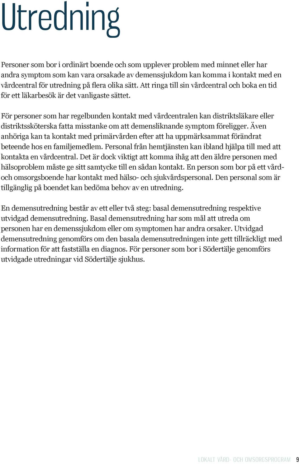 För personer som har regelbunden kontakt med vårdcentralen kan distriktsläkare eller distriktssköterska fatta misstanke om att demensliknande symptom föreligger.