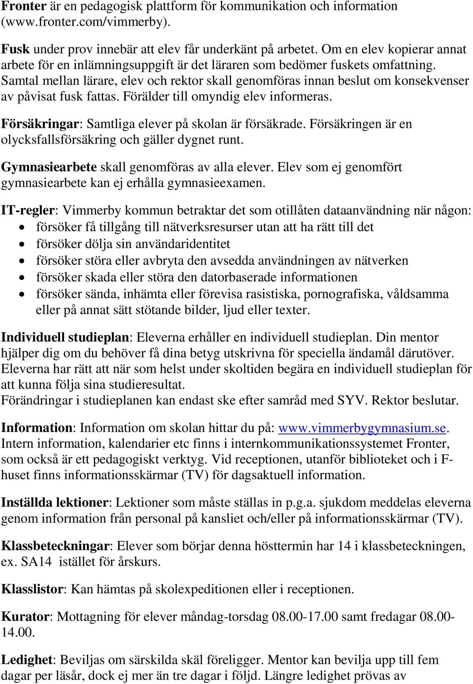 Samtal mellan lärare, elev och rektor skall genomföras innan beslut om konsekvenser av påvisat fusk fattas. Förälder till omyndig elev informeras.
