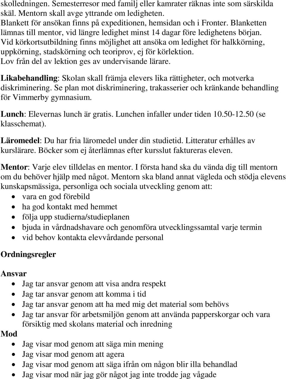 Vid körkortsutbildning finns möjlighet att ansöka om ledighet för halkkörning, uppkörning, stadskörning och teoriprov, ej för körlektion. Lov från del av lektion ges av undervisande lärare.