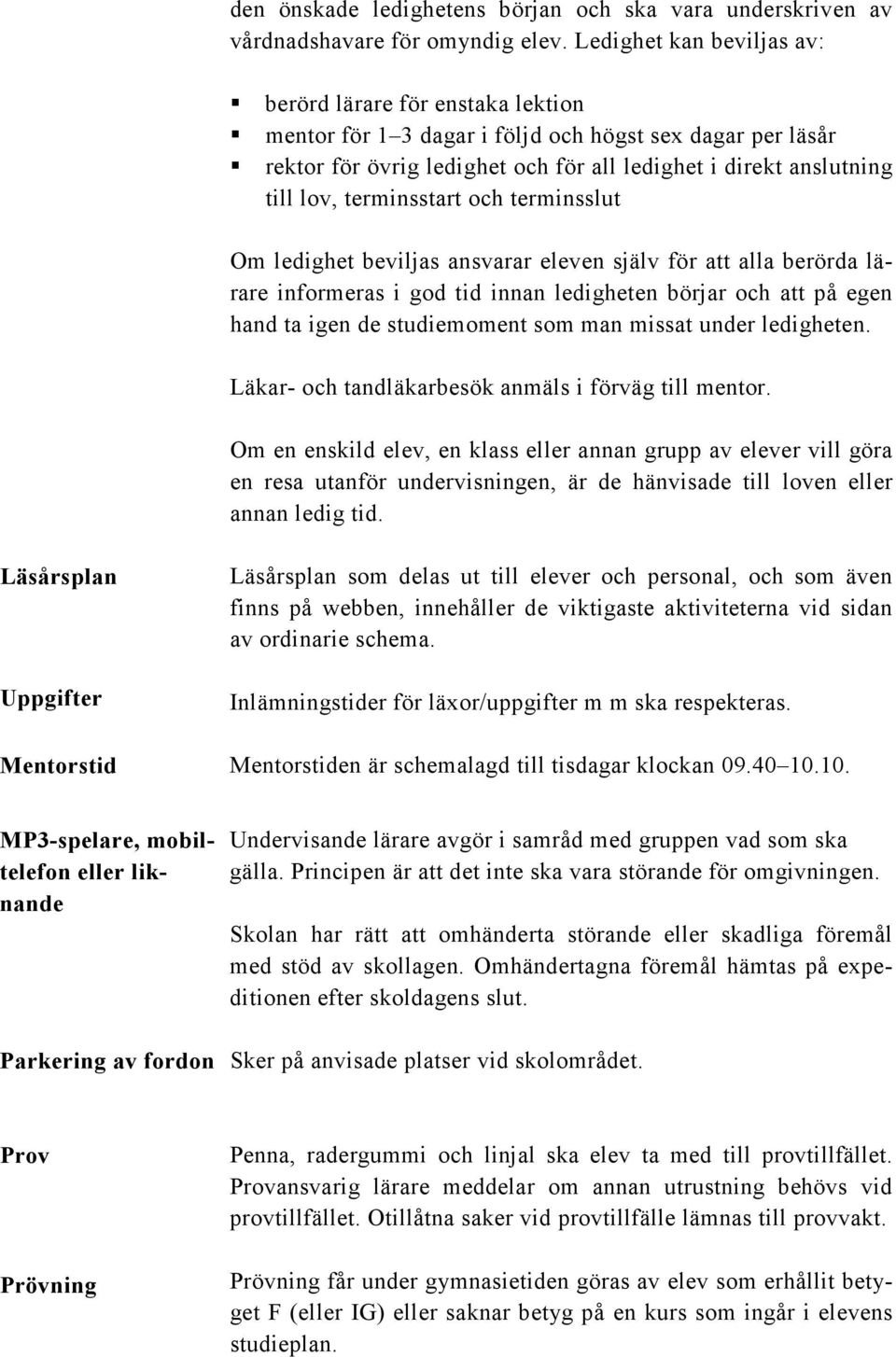 terminsstart och terminsslut Om ledighet beviljas ansvarar eleven själv för att alla berörda lärare informeras i god tid innan ledigheten börjar och att på egen hand ta igen de studiemoment som man