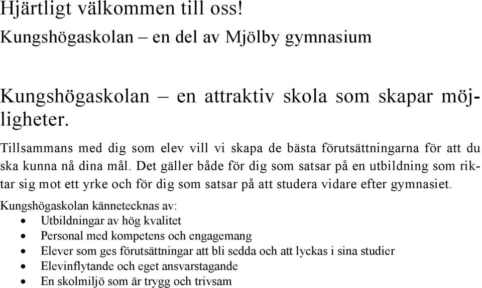 Det gäller både för dig som satsar på en utbildning som riktar sig mot ett yrke och för dig som satsar på att studera vidare efter gymnasiet.