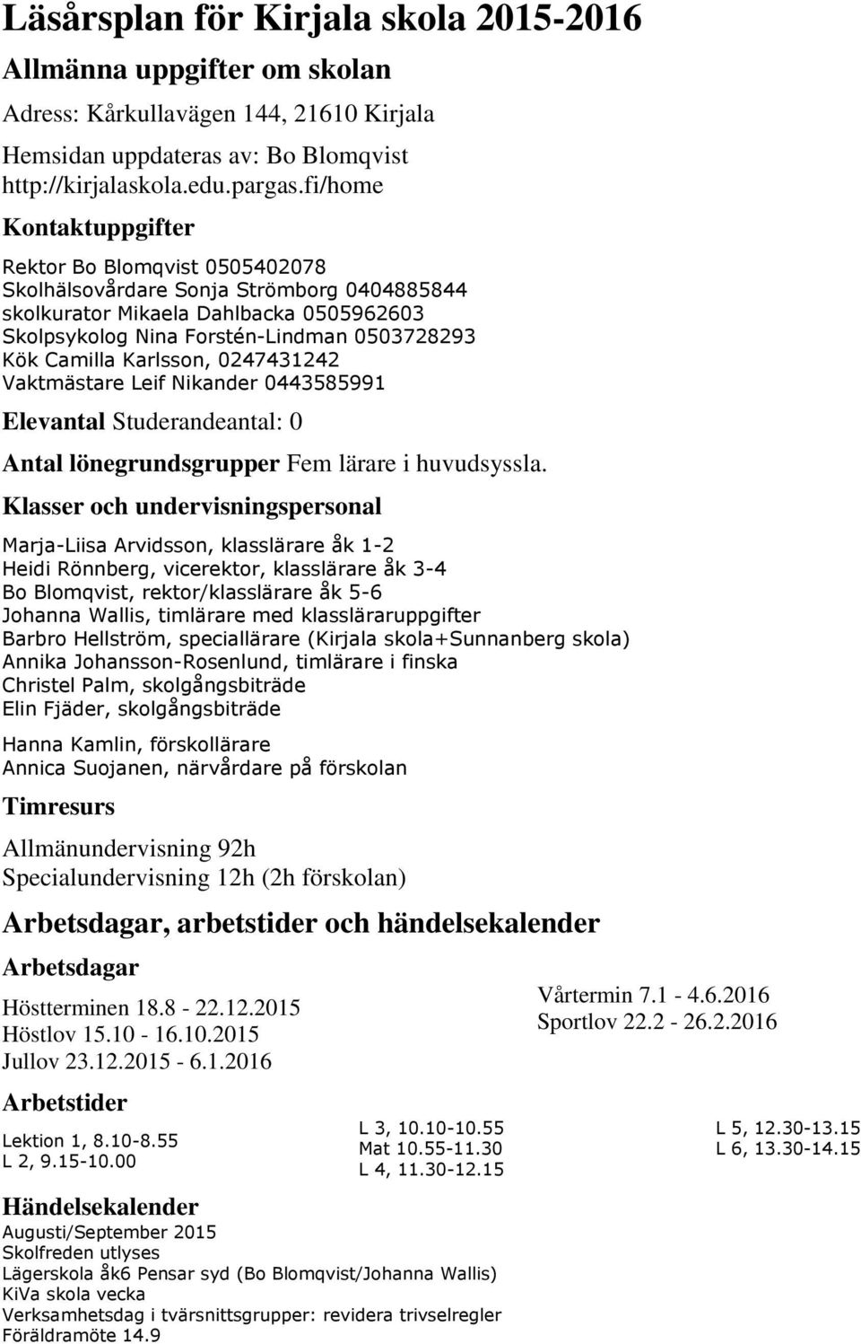 Karlsson, 0247431242 Vaktmästare Leif Nikander 0443585991 Elevantal Studerandeantal: 0 Antal lönegrundsgrupper Fem lärare i huvudsyssla.