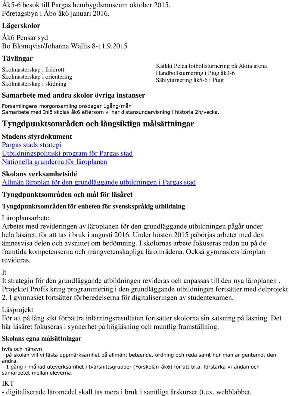 Handbollsturnering i Piug åk3-6 Sählyturnering åk5-6 i Piug Församlingens morgonsamling onsdagar 1gång/mån Samarbete med Iniö skolas åk6 eftersom vi har distansundervisning i historia 2h/vecka.