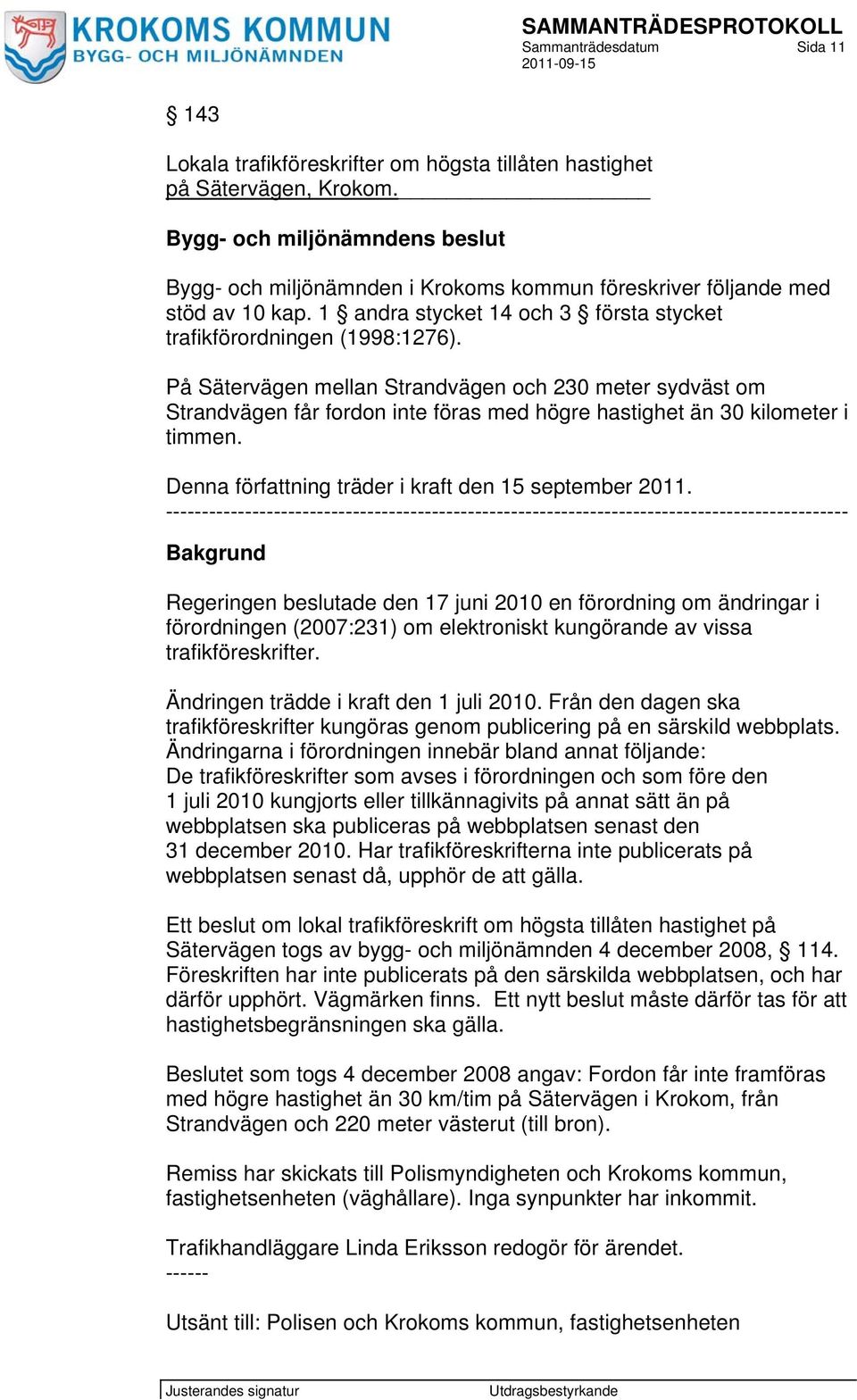 På Sätervägen mellan Strandvägen och 230 meter sydväst om Strandvägen får fordon inte föras med högre hastighet än 30 kilometer i timmen. Denna författning träder i kraft den 15 september 2011.