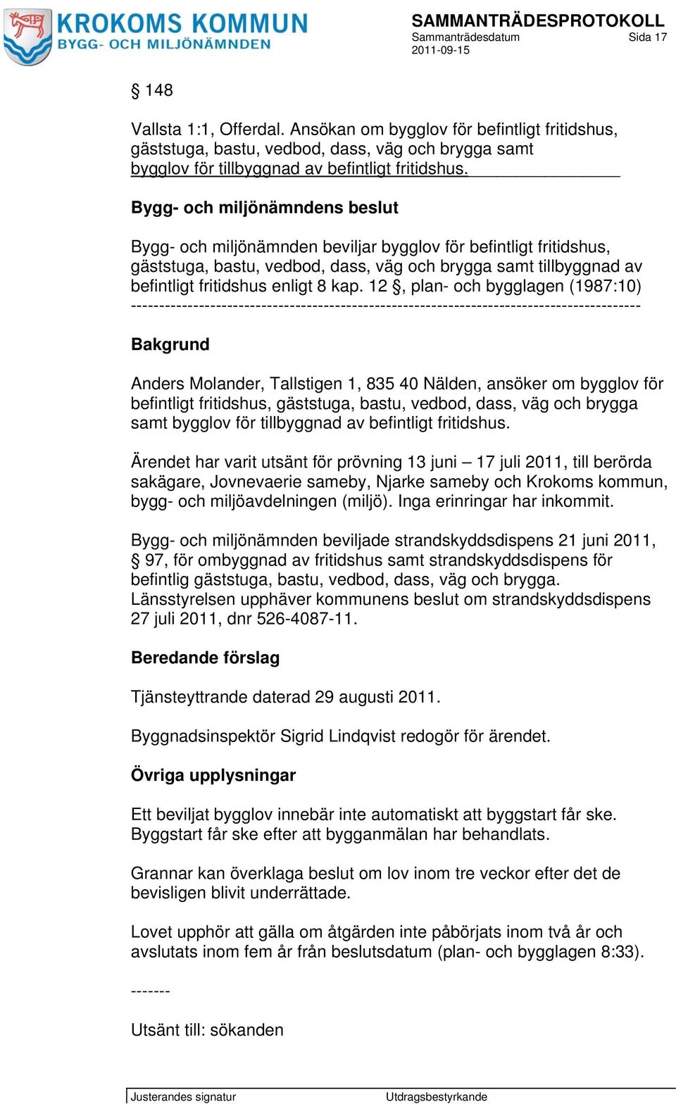 12, plan- och bygglagen (1987:10) ------------------------------------------------------------------------------------------ Bakgrund Anders Molander, Tallstigen 1, 835 40 Nälden, ansöker om bygglov