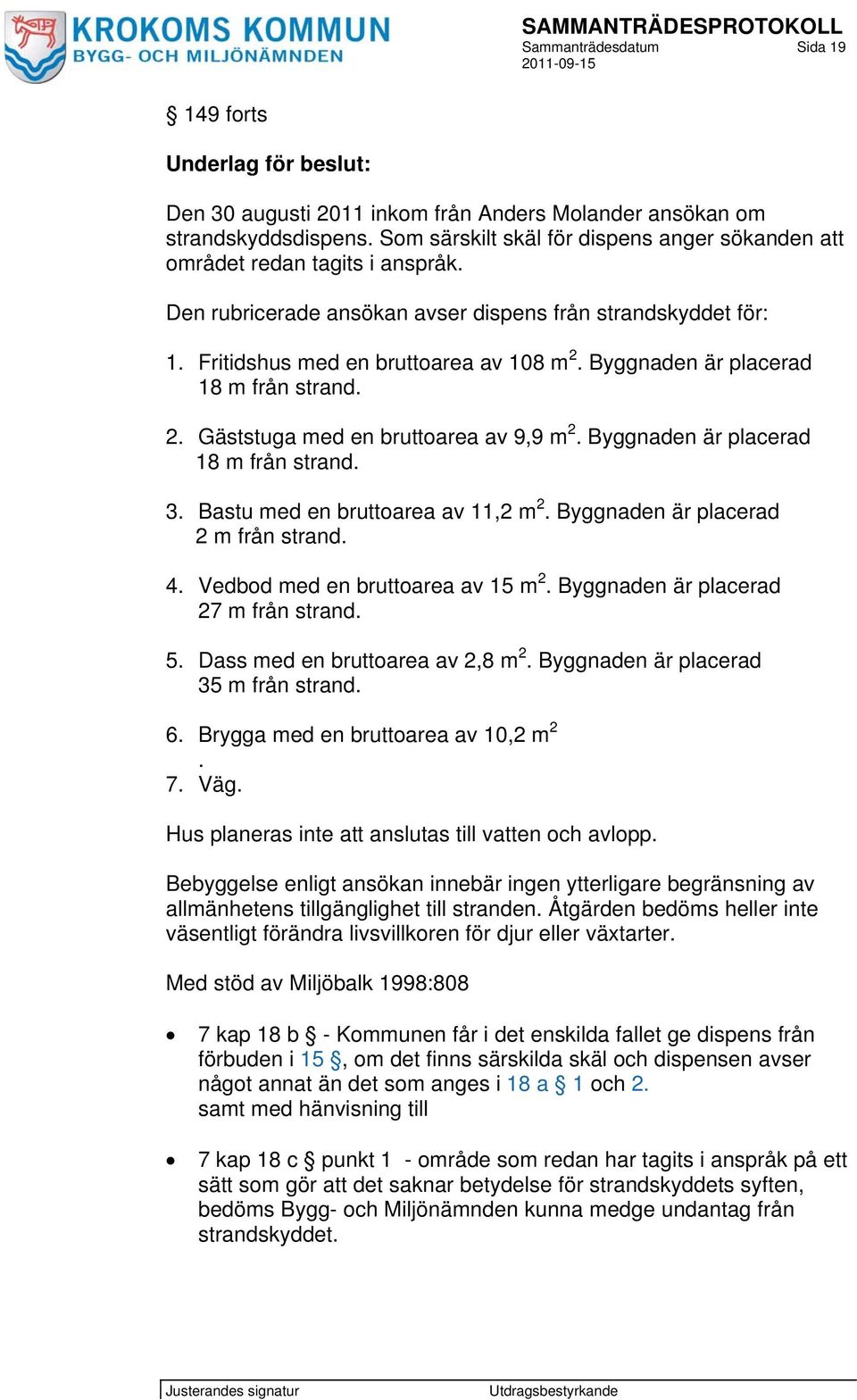 Byggnaden är placerad 18 m från strand. 2. Gäststuga med en bruttoarea av 9,9 m 2. Byggnaden är placerad 18 m från strand. 3. Bastu med en bruttoarea av 11,2 m 2.