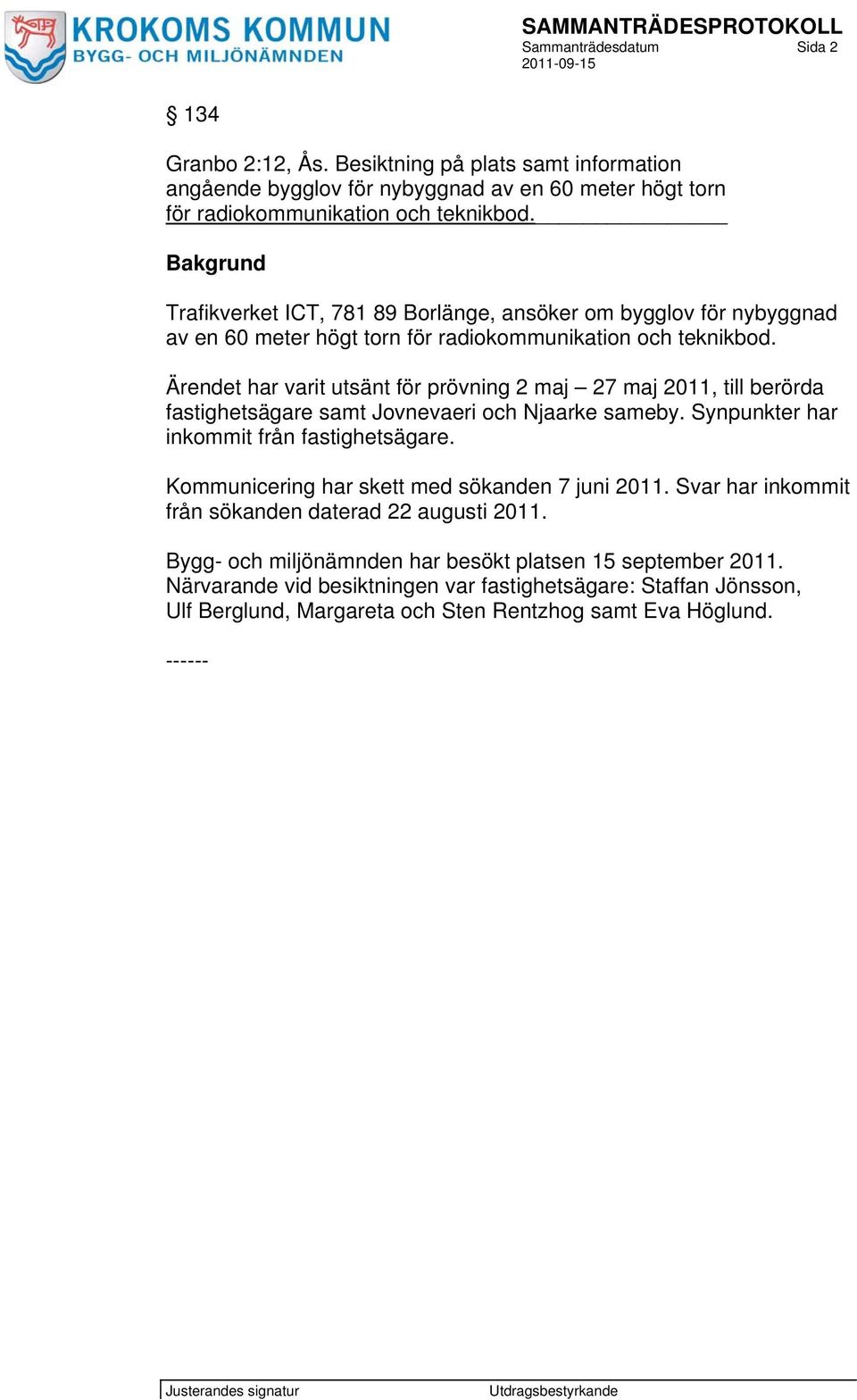 Ärendet har varit utsänt för prövning 2 maj 27 maj 2011, till berörda fastighetsägare samt Jovnevaeri och Njaarke sameby. Synpunkter har inkommit från fastighetsägare.