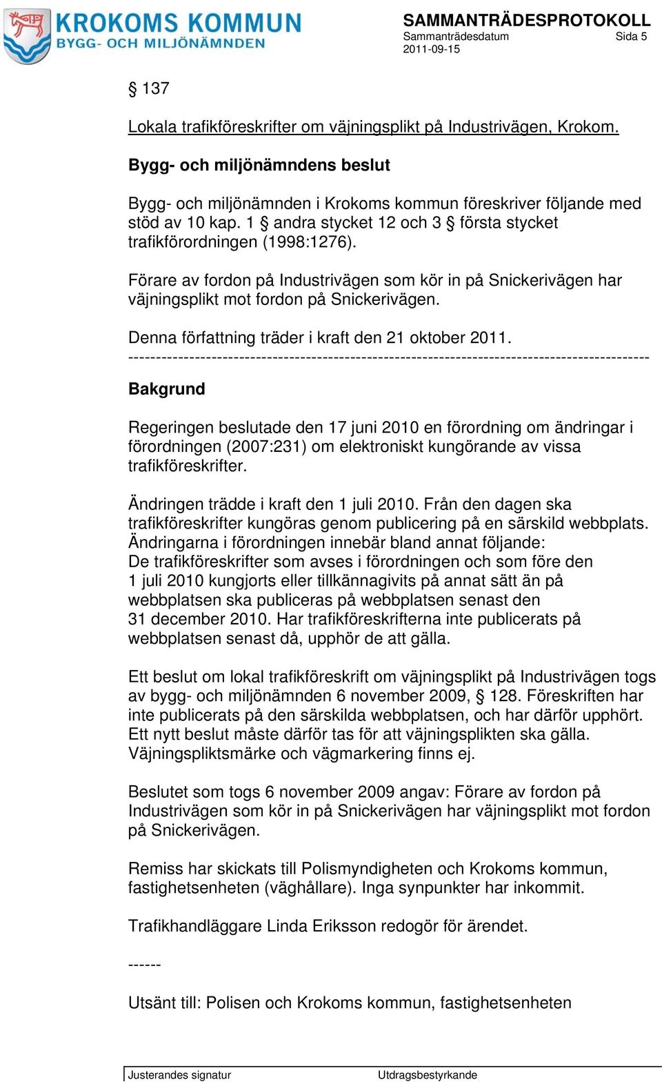 Förare av fordon på Industrivägen som kör in på Snickerivägen har väjningsplikt mot fordon på Snickerivägen. Denna författning träder i kraft den 21 oktober 2011.