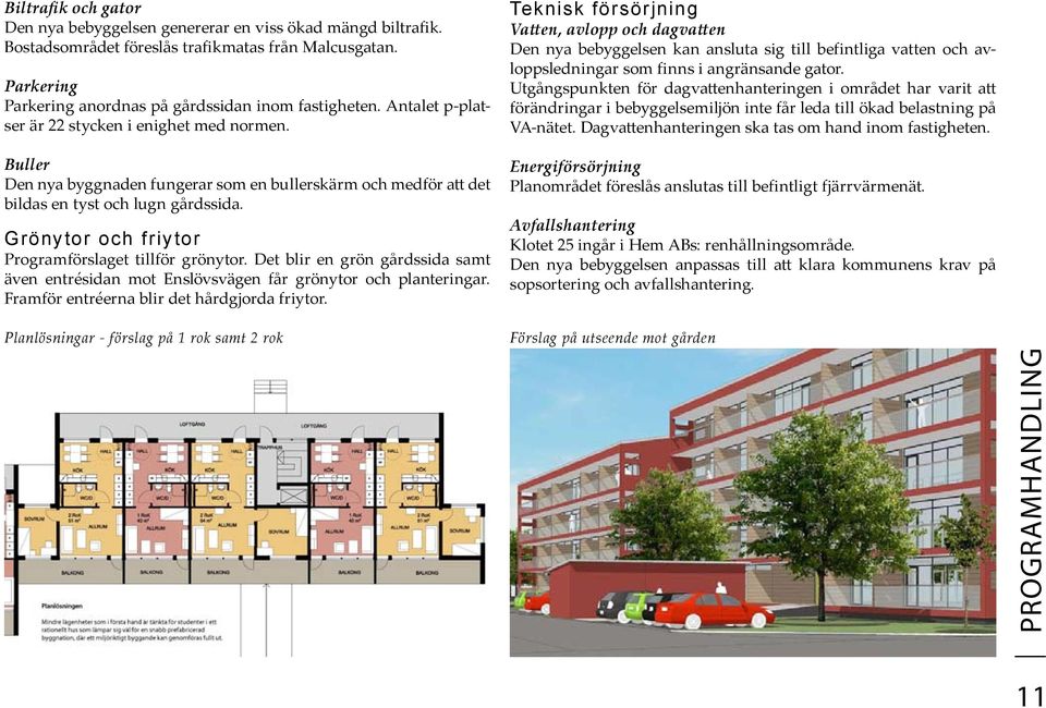 Grönytor och friytor Programförslaget tillför grönytor. Det blir en grön gårdssida samt även entrésidan mot Enslövsvägen får grönytor och planteringar. Framför entréerna blir det hårdgjorda friytor.