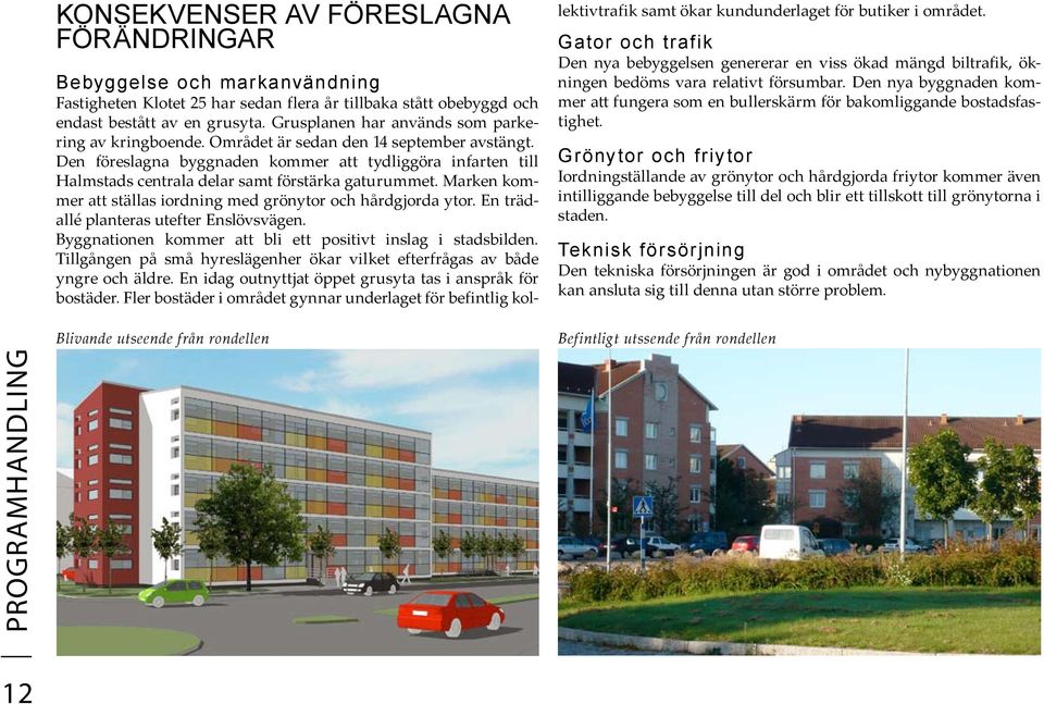 Den föreslagna byggnaden kommer att tydliggöra infarten till Halmstads centrala delar samt förstärka gaturummet. Marken kommer att ställas iordning med grönytor och hårdgjorda ytor.