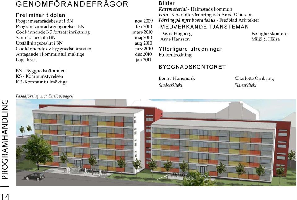 -Kommunfullmäktige Bilder Kartmaterial - Halmstads kommun Foto - Charlotte Örnbring och Anna Olausson Förslag på nytt bostadshus - Fredblad Arkitekter MEDVERKANDE TJÄNSTEMÄN David