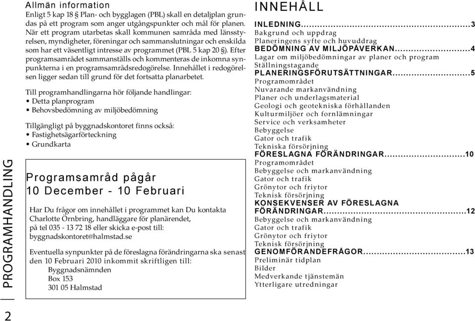 Efter programsamrådet sammanställs och kommenteras de inkomna synpunkterna i en programsamrådsredogörelse. Innehållet i redogörelsen ligger sedan till grund för det fortsatta planarbetet.