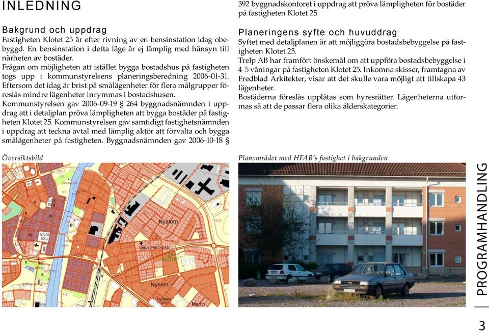 Eftersom det idag är brist på smålägenheter för flera målgrupper föreslås mindre lägenheter inrymmas i bostadshusen.