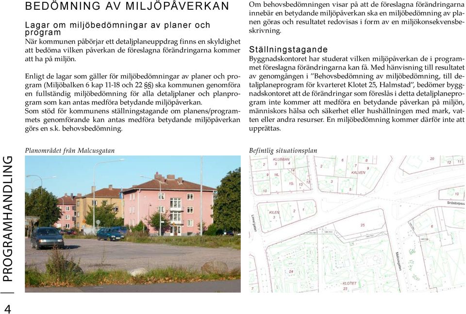 Enligt de lagar som gäller för miljöbedömningar av planer och program (Miljöbalken 6 kap 11-18 och 22 ) ska kommunen genomföra en fullständig miljöbedömning för alla detaljplaner och planprogram som