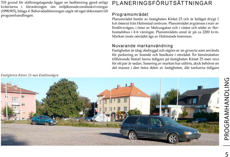 PLANERINGSFÖRUTSÄTTNINGAR Programområdet Planområdet består av fastigheten Klotet 25 och är beläget drygt 1 km österut från Halmstad centrum.