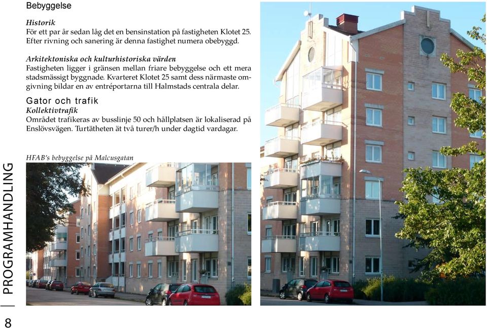 Arkitektoniska och kulturhistoriska värden Fastigheten ligger i gränsen mellan friare bebyggelse och ett mera stadsmässigt byggnade.