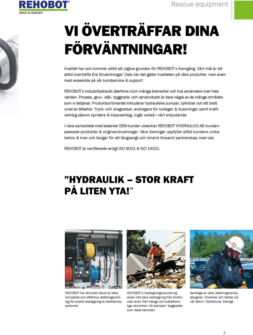 Process-, gruv-, stål-, byggnads- och varvsindustri är bara några av de många områden som vi betjänar. Produktsortimentet inkluderar hydrauliska pumpar, cylindrar och ett brett urval av tillbehör.