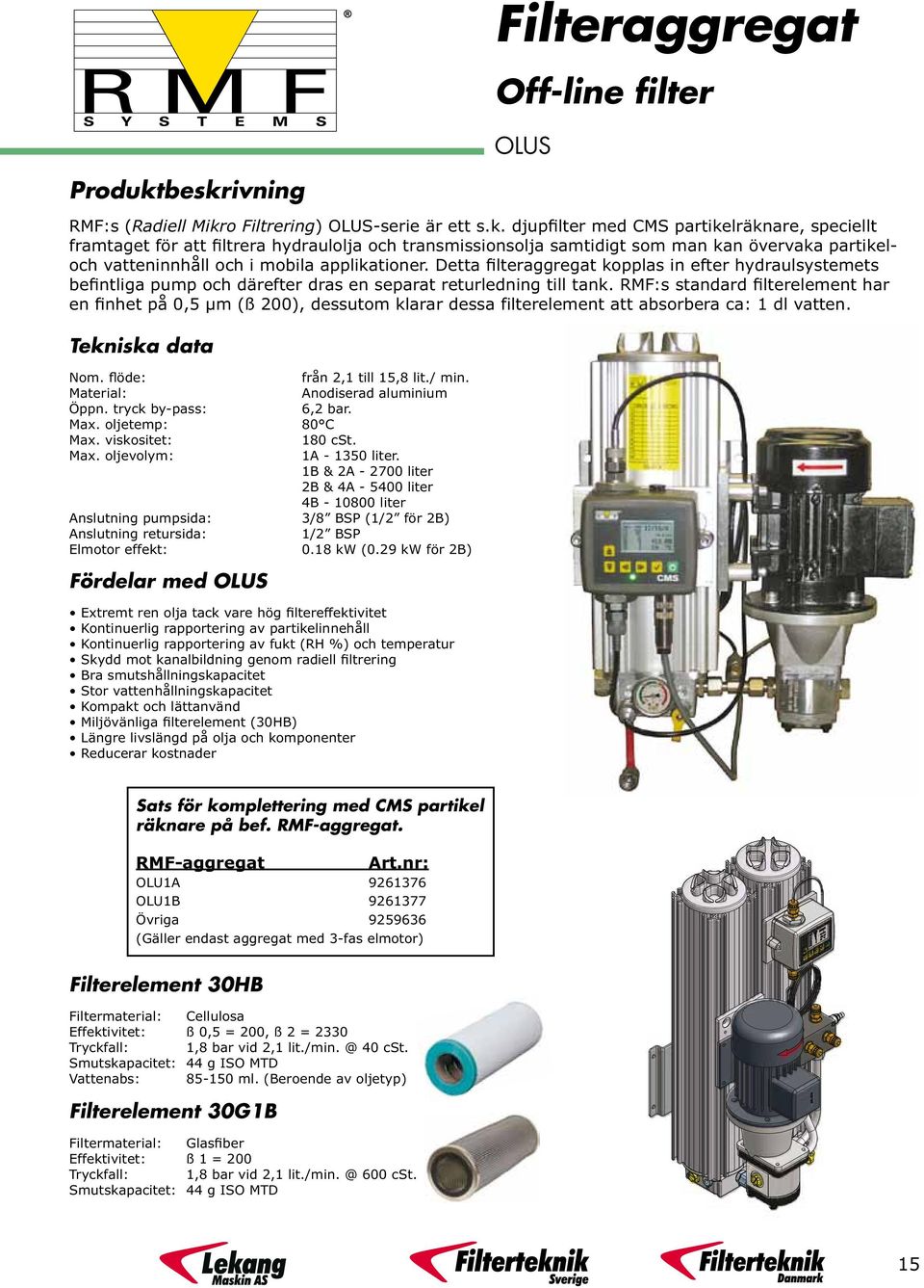 Detta filteraggregat kopplas in efter hydraulsystemets befintliga pump och därefter dras en separat returledning till tank.